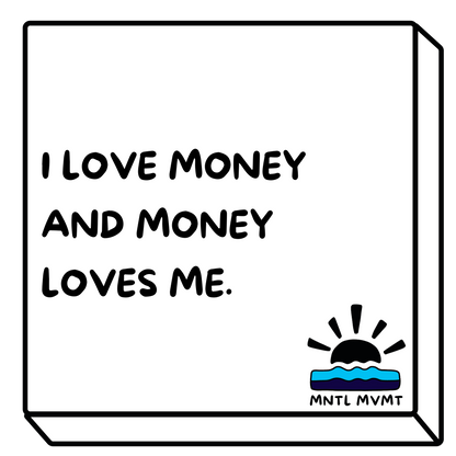 I LOVE MONEY AND MONEY LOVES ME.