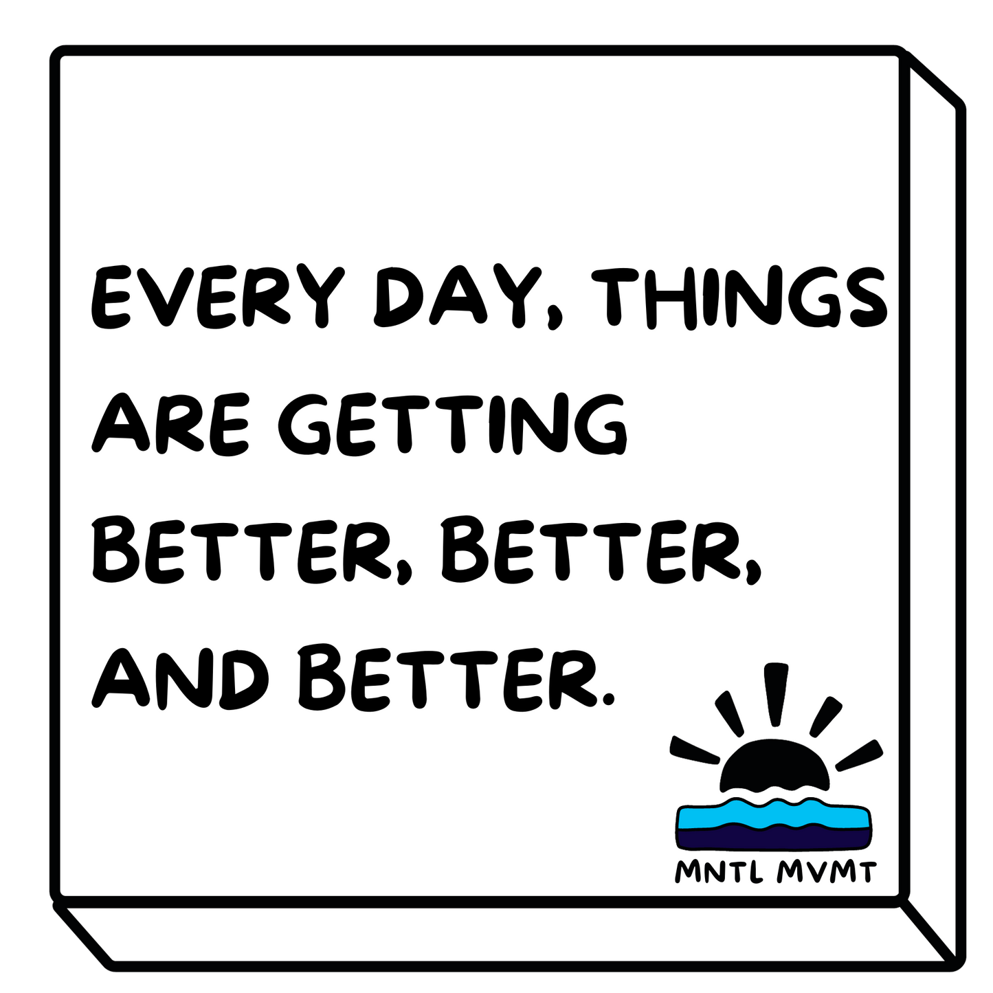 EVERY DAY THINGS ARE GETTING BETTER, BETTER, AND BETTER.